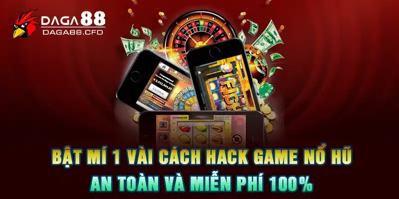 Bật Mí 1 Vài Cách Hack Game Nổ Hũ An Toàn Và Miễn Phí 100%