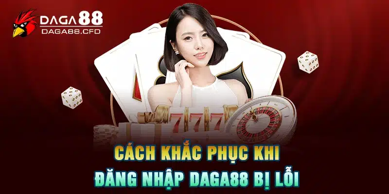 Cách khắc phục khi đăng nhập DAGA88 bị lỗi