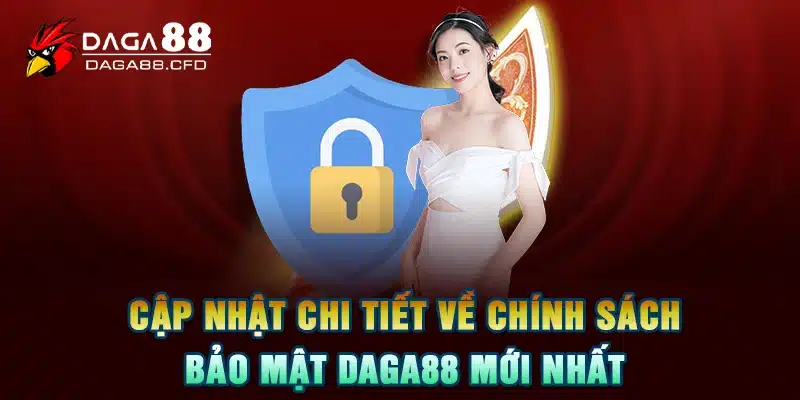 Cập Nhật Chi Tiết Về Chính Sách Bảo Mật DAGA88 Mới Nhất