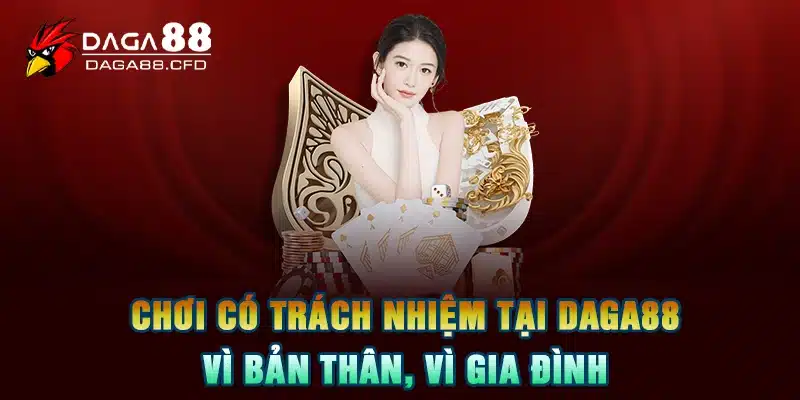 Chơi Có Trách Nhiệm Tại DAGA88 - Vì Bản Thân, Vì Gia Đình