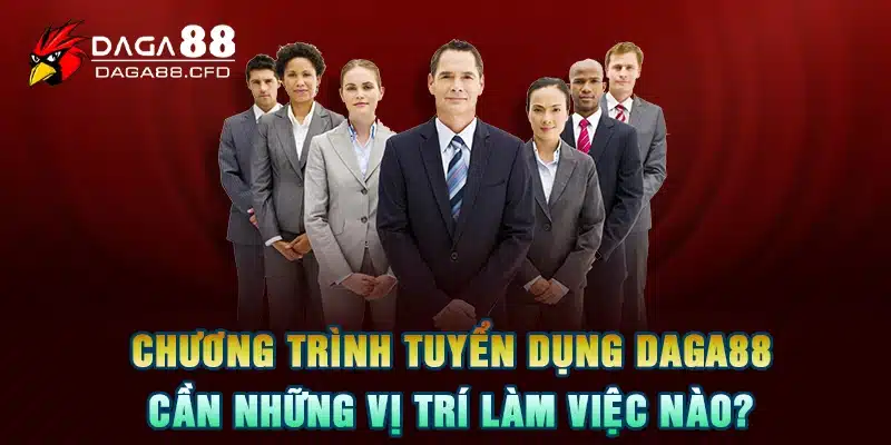 Chương trình tuyển dụng DAGA88 cần những vị trí làm việc nào?