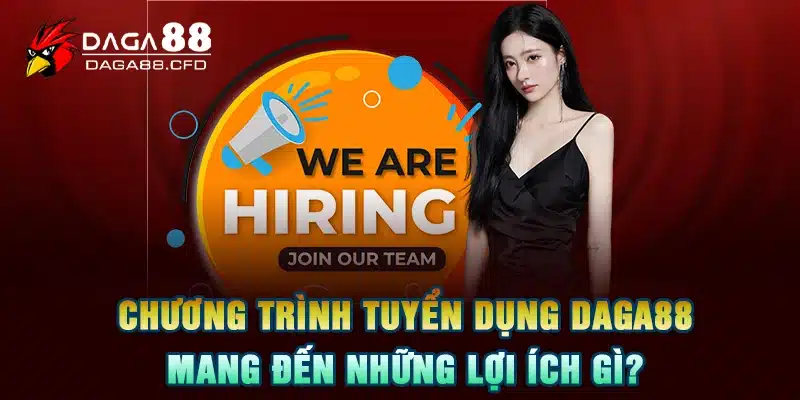 Chương trình tuyển dụng DAGA88 mang đến những lợi ích gì?