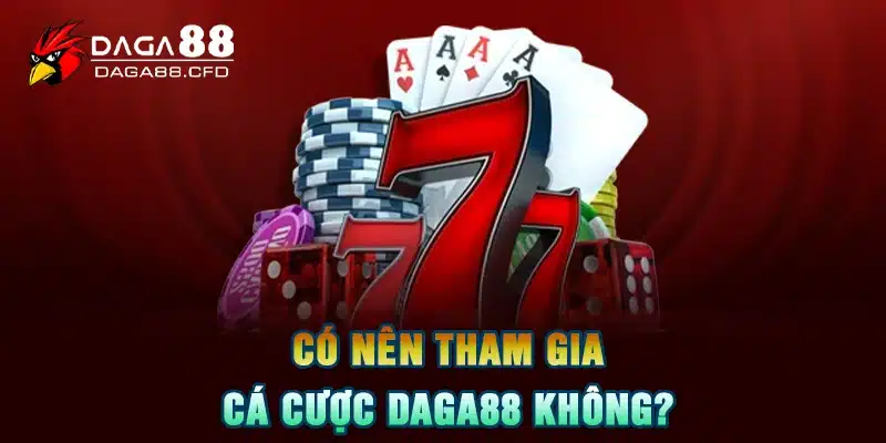 Có nên tham gia cá cược DAGA88 không?Có nên tham gia cá cược DAGA88 không?