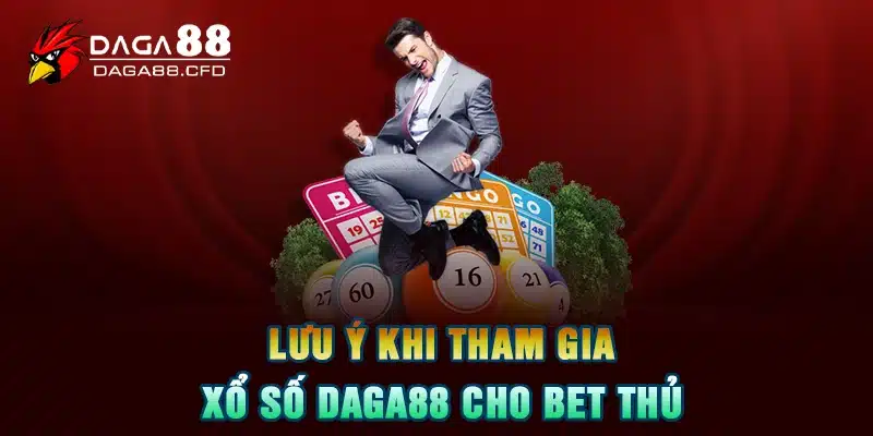 Lưu Ý Khi Tham Gia Xổ Số DAGA88 Cho Bet Thủ