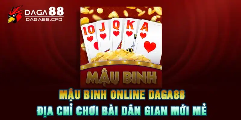 Mậu Binh Online DAGA88 - Địa Chỉ Chơi Bài Dân Gian Mới Mẻ