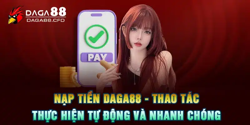 Nạp Tiền DAGA88 – Thao Tác Thực Hiện Tự Động Và Nhanh Chóng