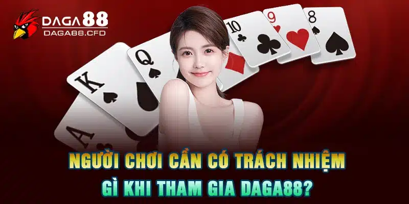 Người Chơi Cần Có Trách Nhiệm Gì Khi Tham Gia DAGA88?