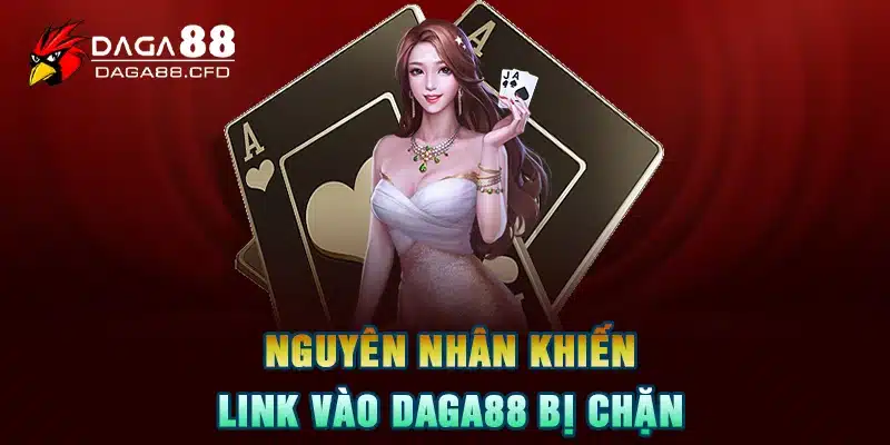 Nguyên nhân khiến link vào DAGA88 bị chặn