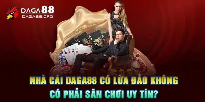 Nhà Cái DAGA88 Có Lừa Đảo Không, Liệu Có Phải Sân Chơi Uy Tín?