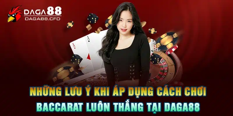 Những lưu ý khi áp dụng cách chơi baccarat luôn thắng tại DAGA88