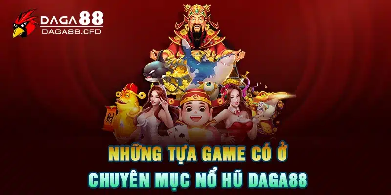 Những tựa game có ở chuyên mục nổ hũ DAGA88