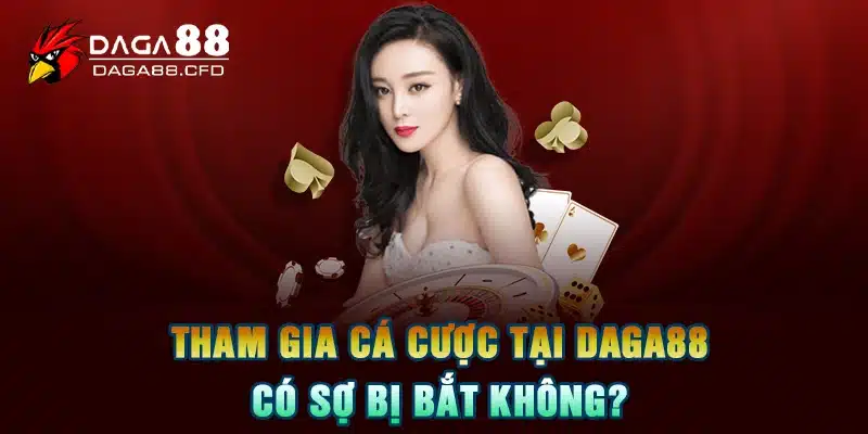 Tham gia cá cược tại DAGA88 có sợ bị bắt không?