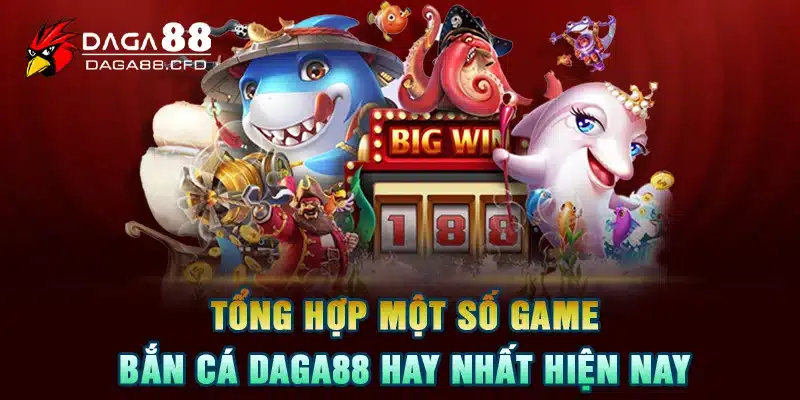 Tổng hợp một số game bắn cá DAGA88 hay nhất hiện nay