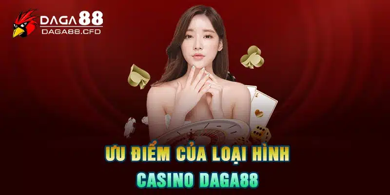 Ưu điểm của loại hình Casino DAGA88