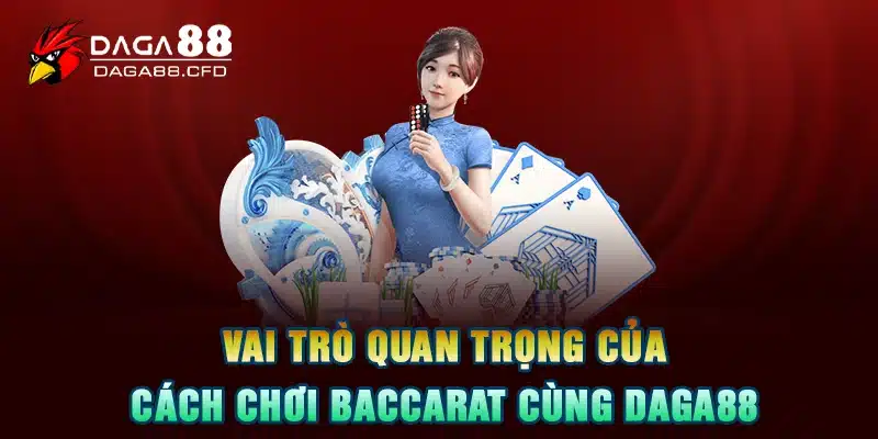 Vai trò quan trọng của cách chơi baccarat cùng DAGA88