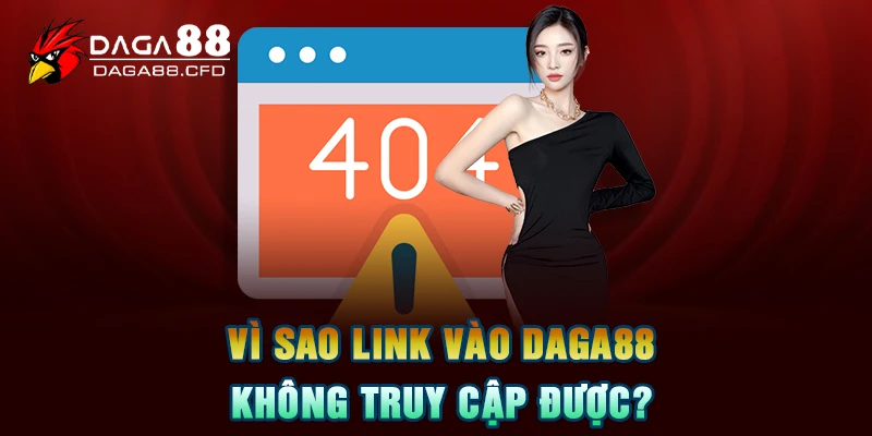 Vì Sao Link Vào DAGA88 Không Truy Cập Được?